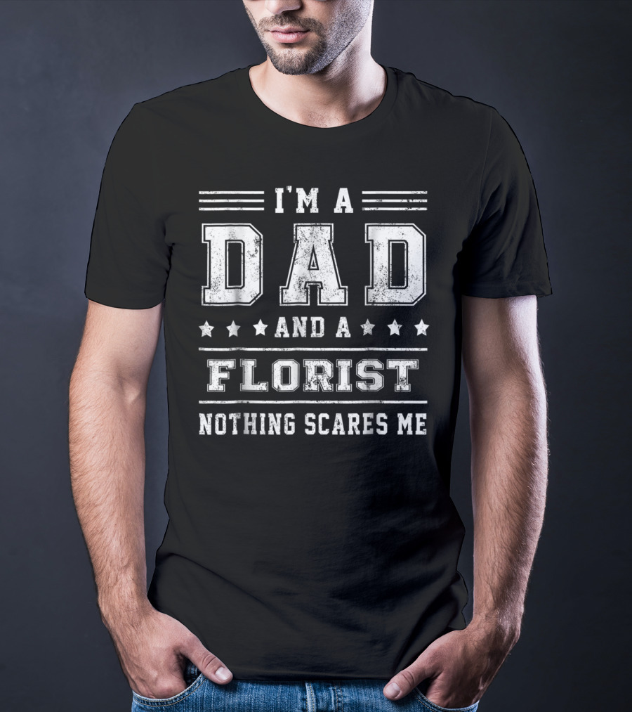 I'm A Dad And A Florist Nothing Scares ME T-Shirt