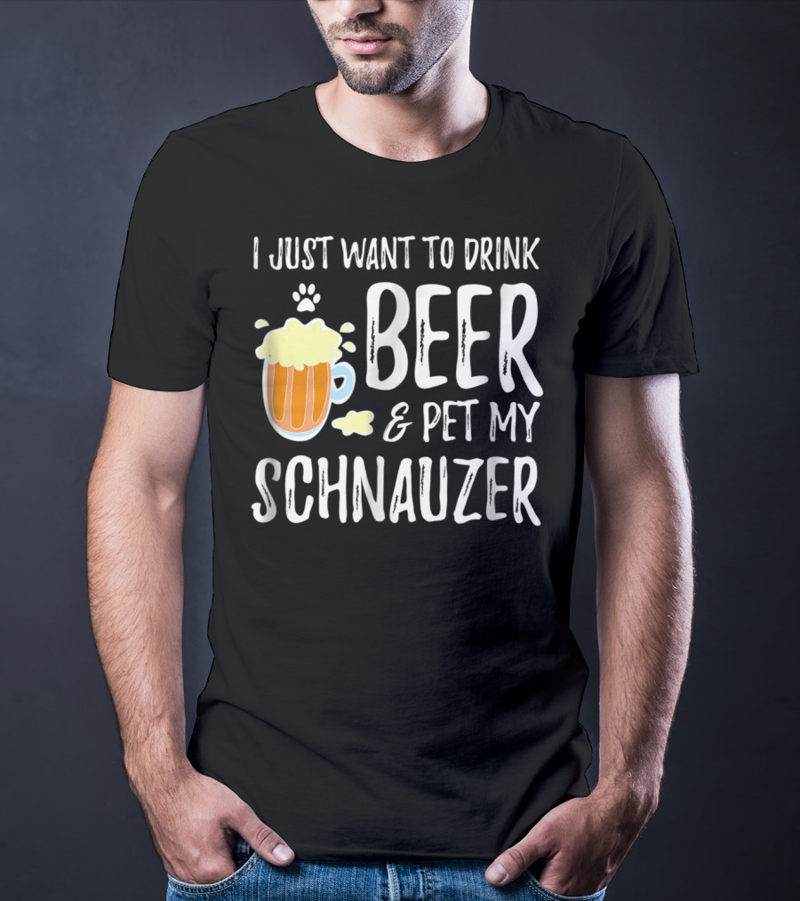I Just Want To Drink Beer And Pet My Schnauzer T-Shirt