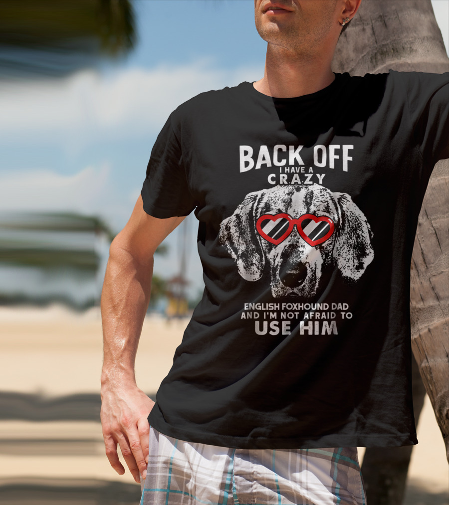 Back Off I Have A Crazy English Foxhound Dad And I'm Not Afraid To Use Him T-Shirt