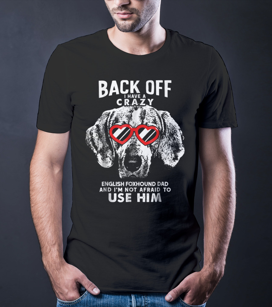 Back Off I Have A Crazy English Foxhound Dad And I'm Not Afraid To Use Him T-Shirt
