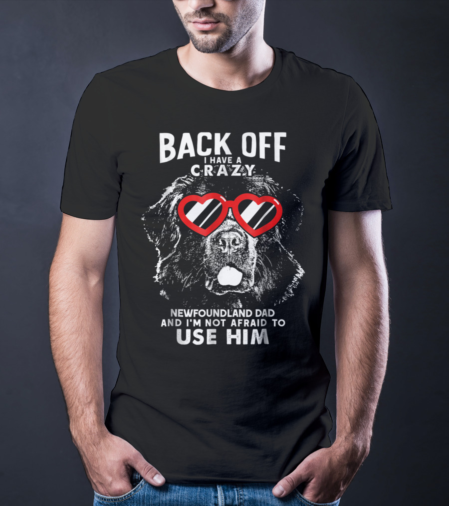 Back Off I Have A Crazy Newfoundland Dad And I'm Not Afraid To Use Him T-Shirt