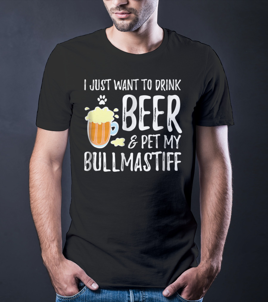 I Just Want To Drink Beer And Pet My Bullmastiff T-Shirt