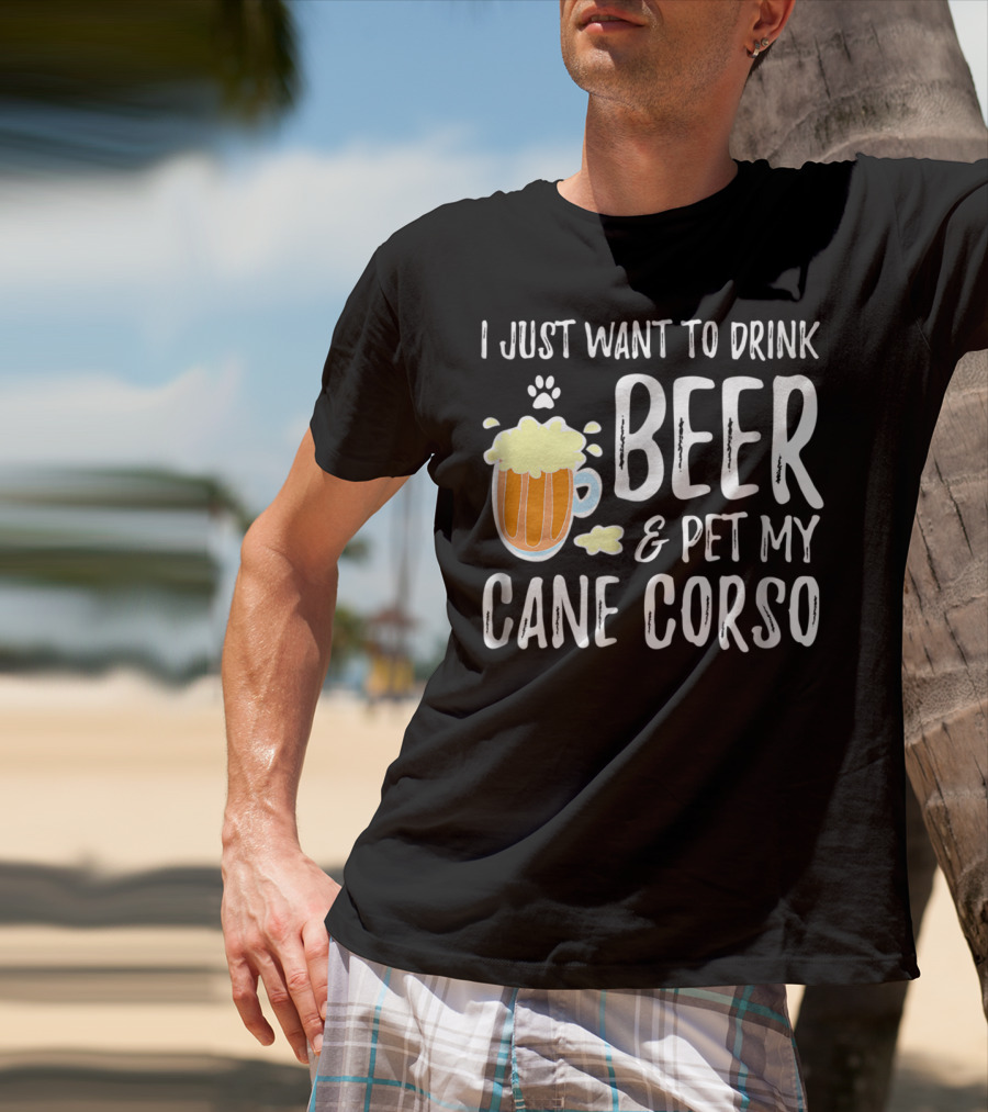 I Just Want To Drink Beer And Pet My Cane Corso T-Shirt