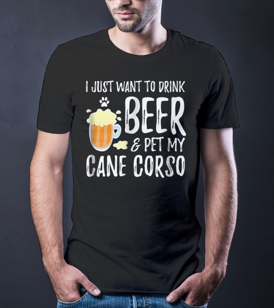 I Just Want To Drink Beer And Pet My Cane Corso T-Shirt