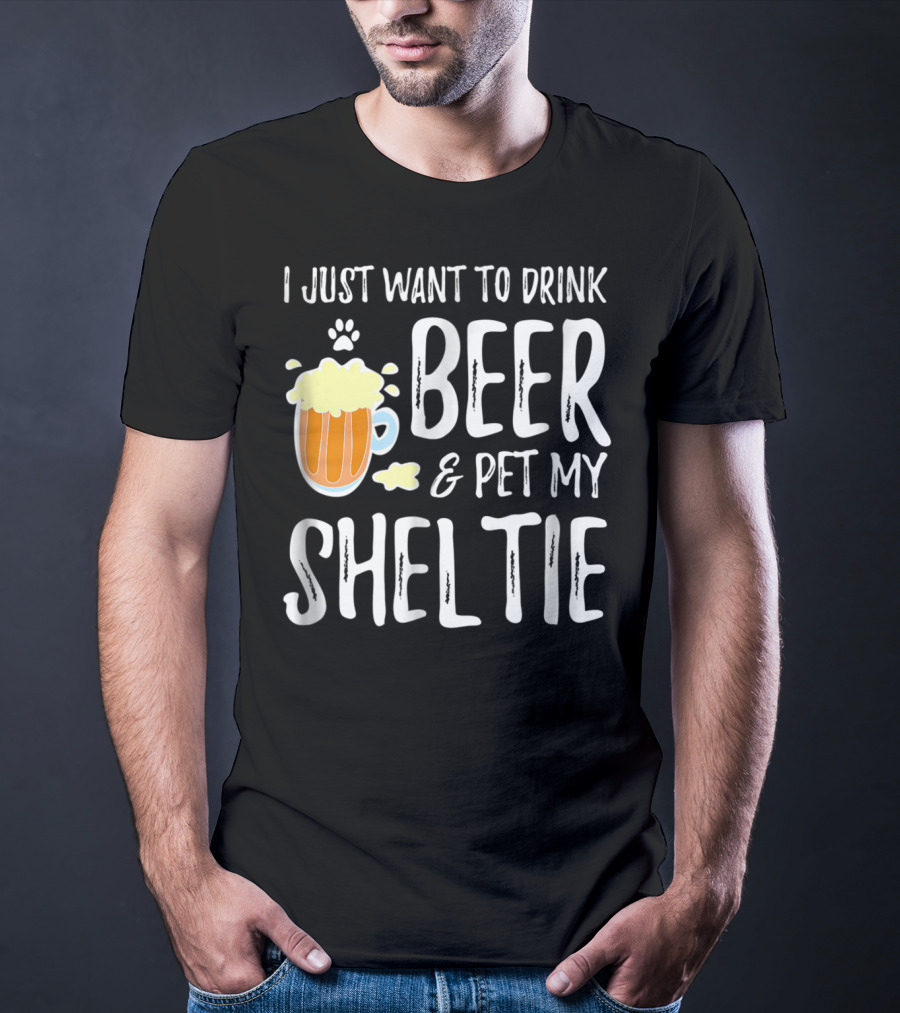 I Just Want To Drink Beer And Pet My Sheltie T-Shirt