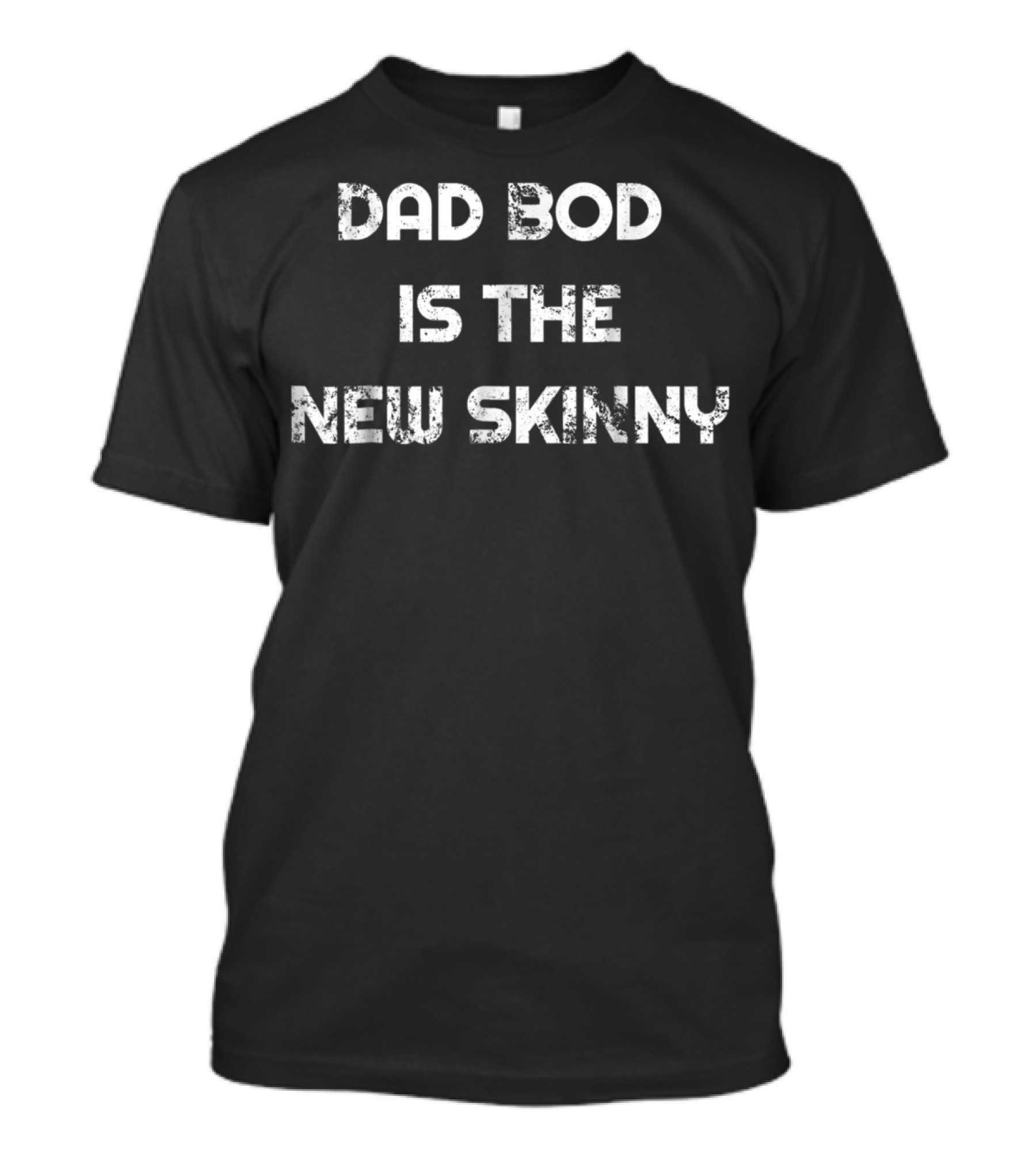 Dad Bod Is The New Skinny T-Shirt