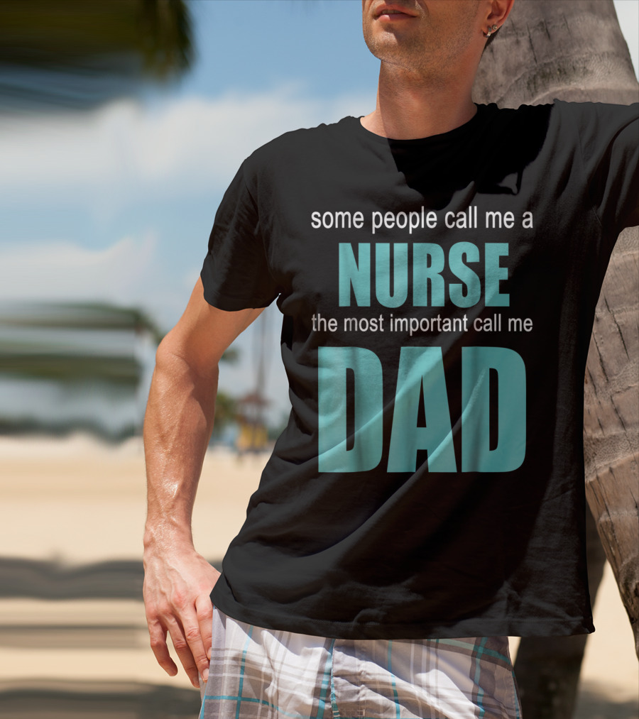 Some People Call Me A Nurse The Most Important Call Me Dad T-Shirt