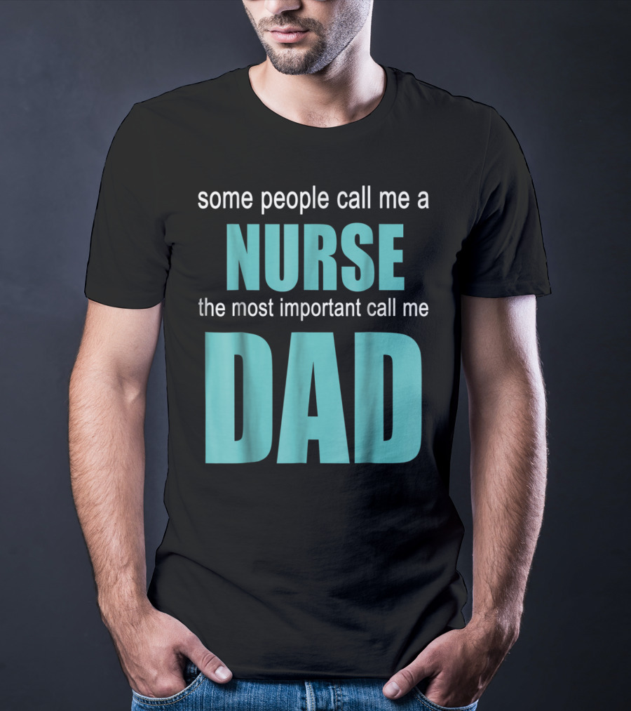 Some People Call Me A Nurse The Most Important Call Me Dad T-Shirt
