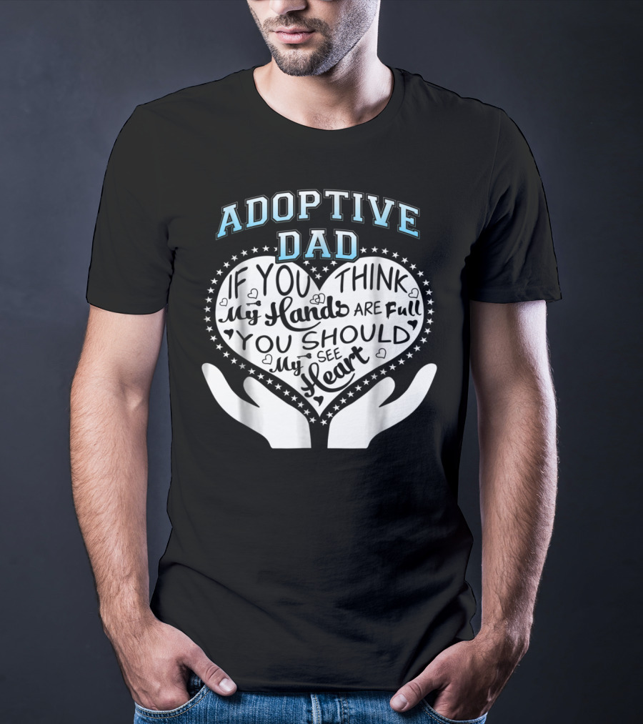 Adoptive Dad If You Think My Hands Are Full You Should See My Heart T-Shirt