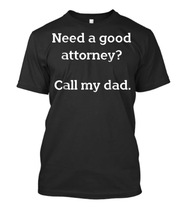 Need A Good Attorney? Call My Dad - Funny Son Of Attorney Dad Grandpa 34 T-Shirt
