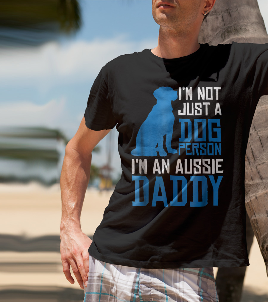 I'm Not Just A Dog Person I'm An Aussie Daddy T-Shirt