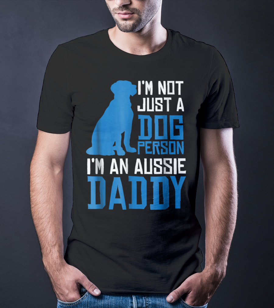 I'm Not Just A Dog Person I'm An Aussie Daddy T-Shirt