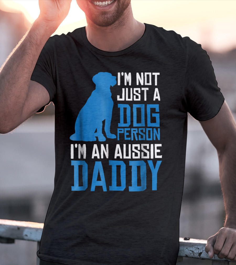 I'm Not Just A Dog Person I'm An Aussie Daddy T-Shirt