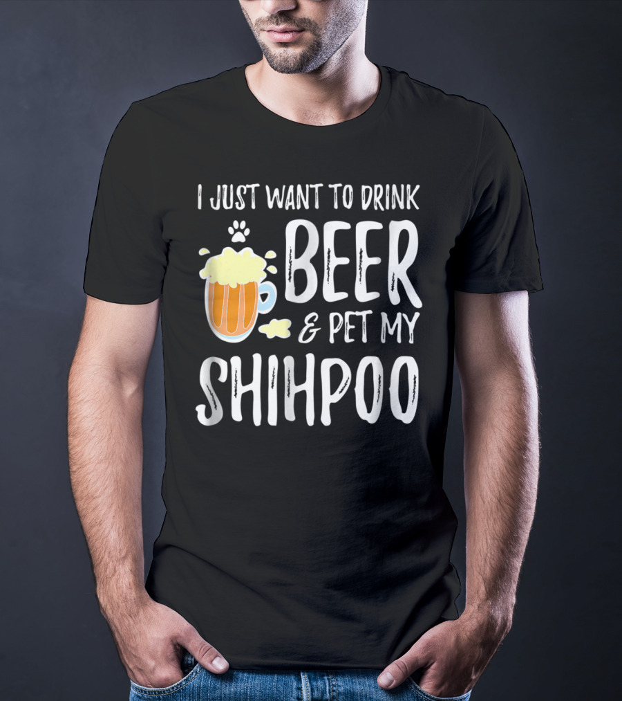 I Just Want To Drink Beer And Pet My Shihpoo T-Shirt