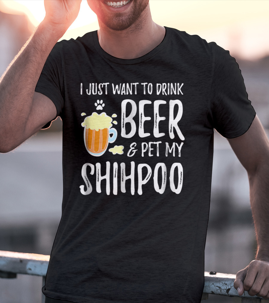 I Just Want To Drink Beer And Pet My Shihpoo T-Shirt