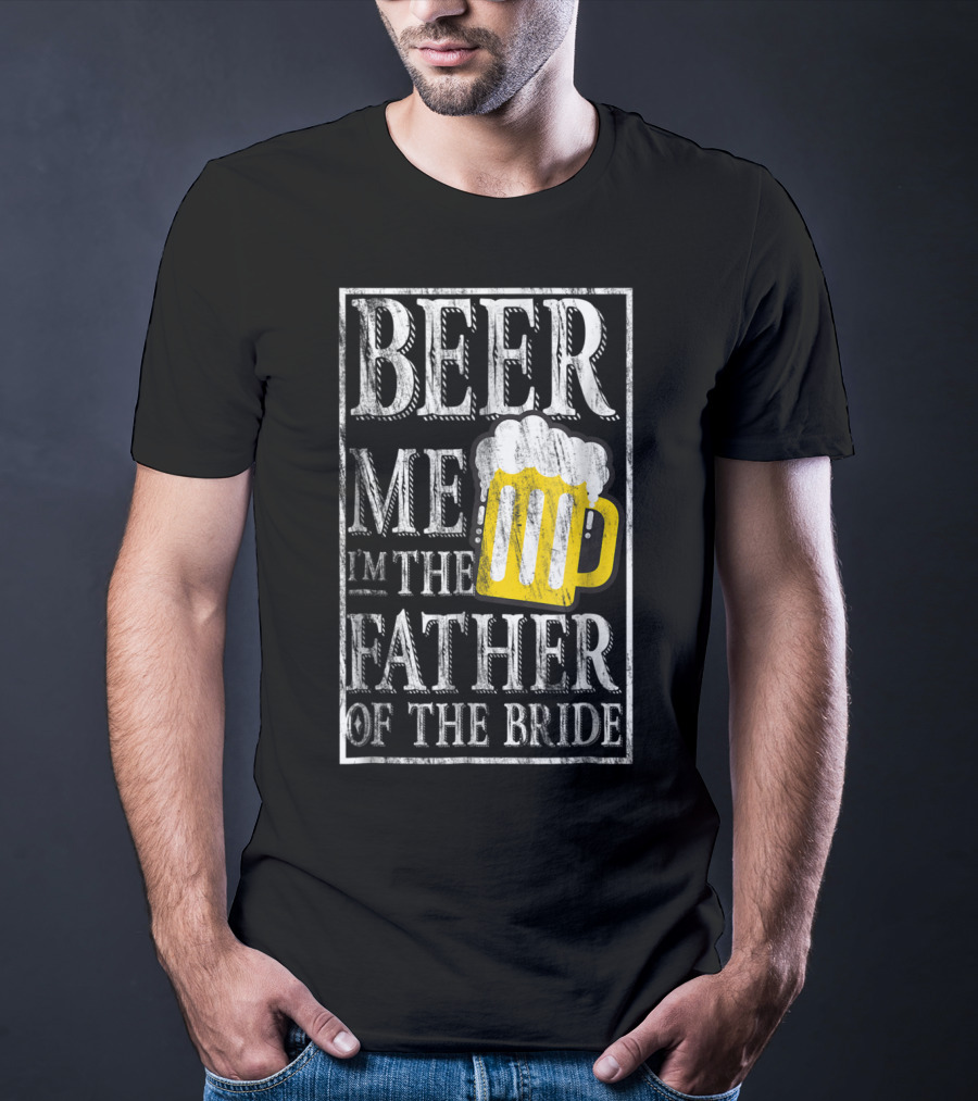 Beer Me I'm The Father Of The Bride Dad With Beer Mug T-Shirt