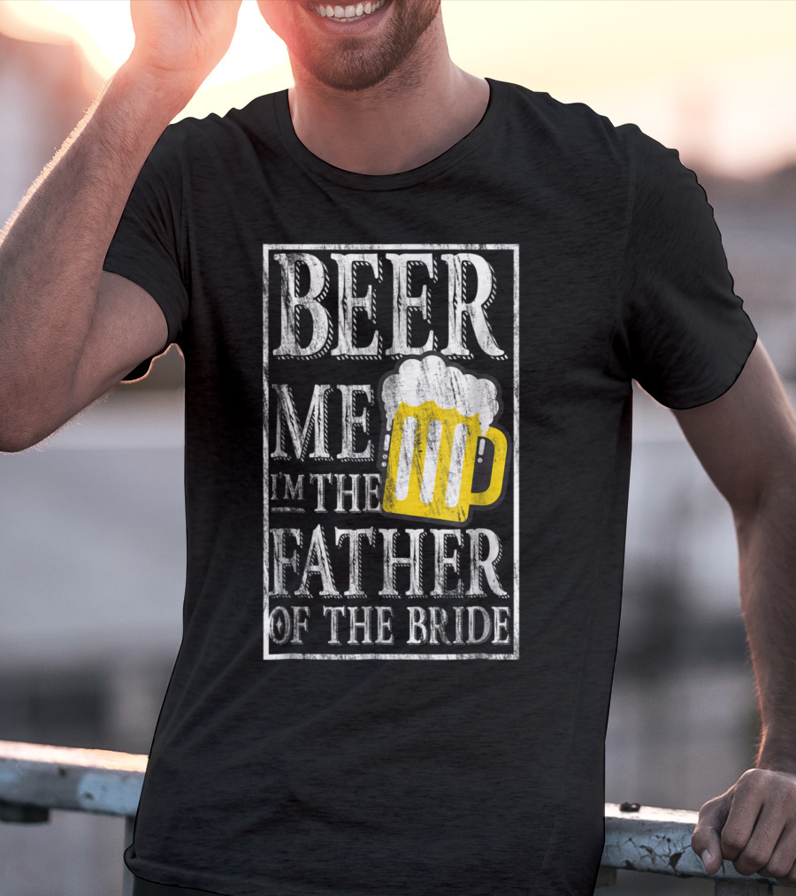 Beer Me I'm The Father Of The Bride Dad With Beer Mug T-Shirt