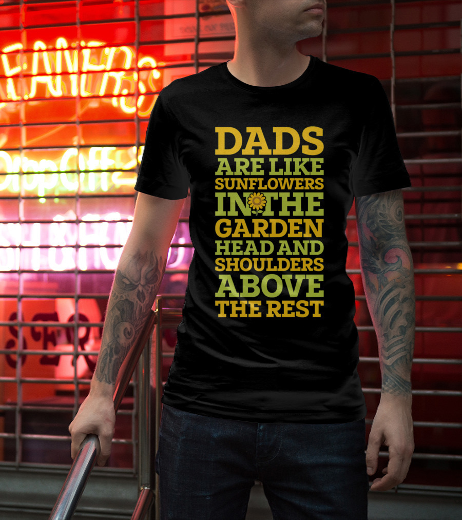 Dads Are Like Sunflowers In The Garden Head And Shoulders Above The Rest T-Shirt