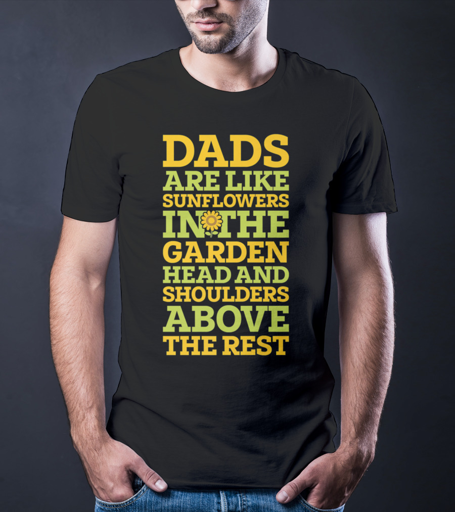 Dads Are Like Sunflowers In The Garden Head And Shoulders Above The Rest T-Shirt
