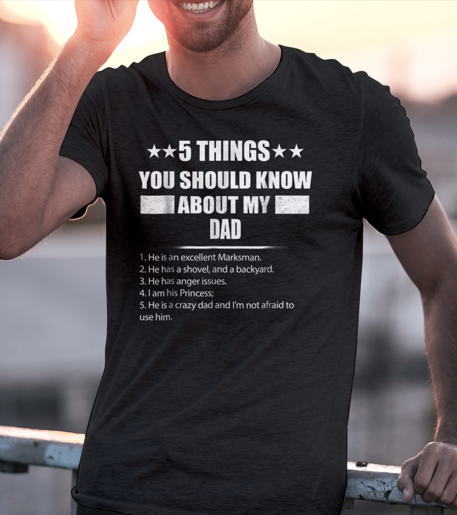5 Things You Should Know About My Dad Excellent Marksman Shovel Backyard Anger Issues Princess Crazy Dad T-Shirt