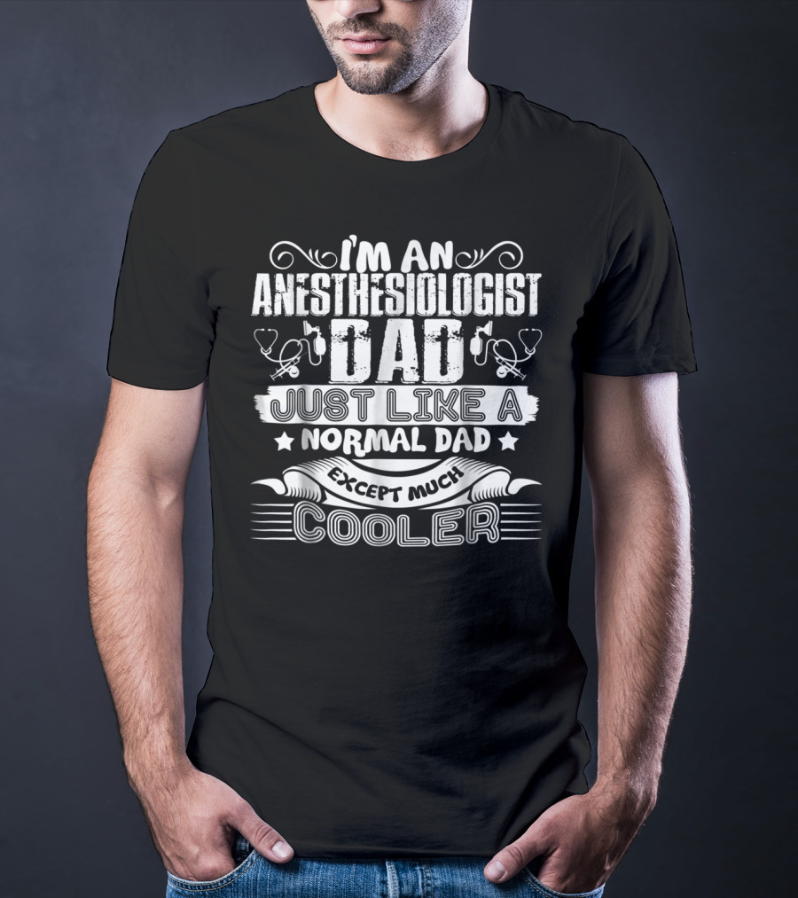 I'm An Anesthesiologist Dad Just Like A Normal Dad Except Much Cooler T-Shirt