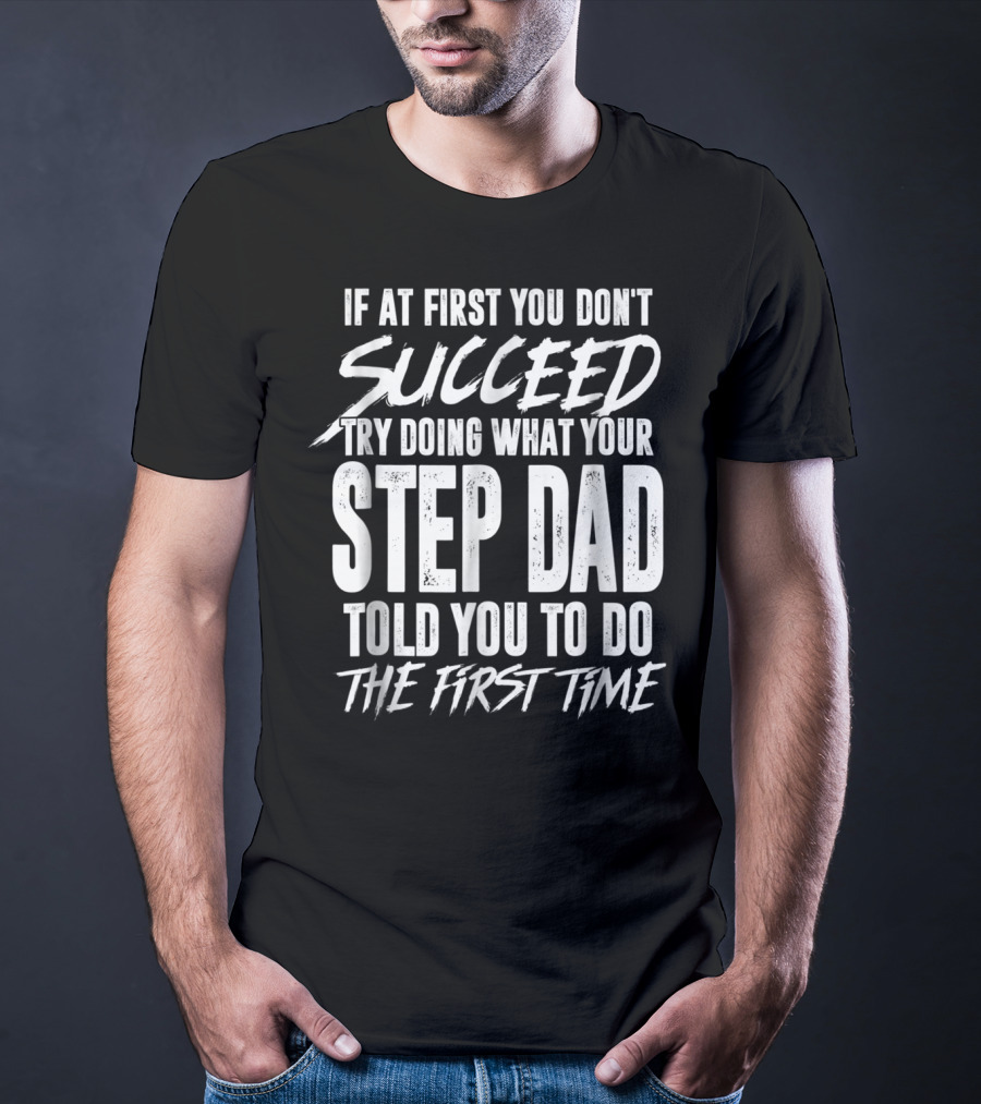 If At First You Don't Succeed Try Doing What Your Step Dad Told You To Do The First Time T-Shirt