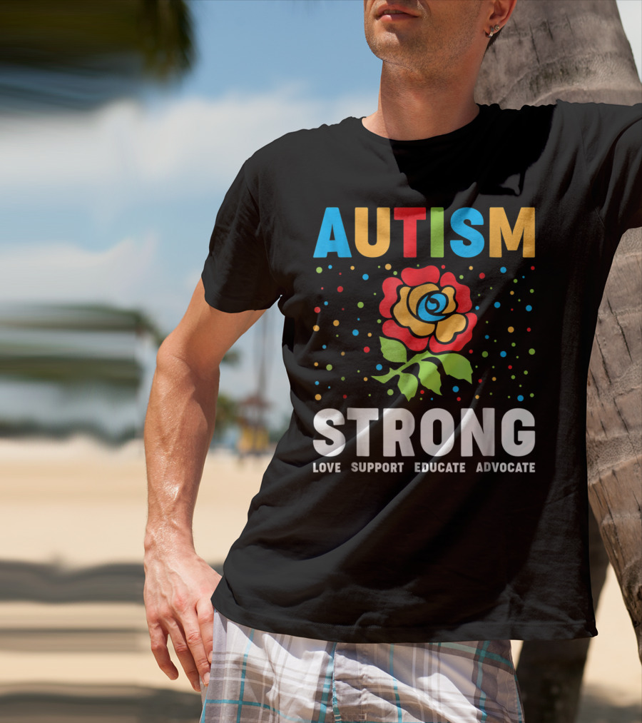 Autism Strong Love Support Educate Advocate Flower T-Shirt