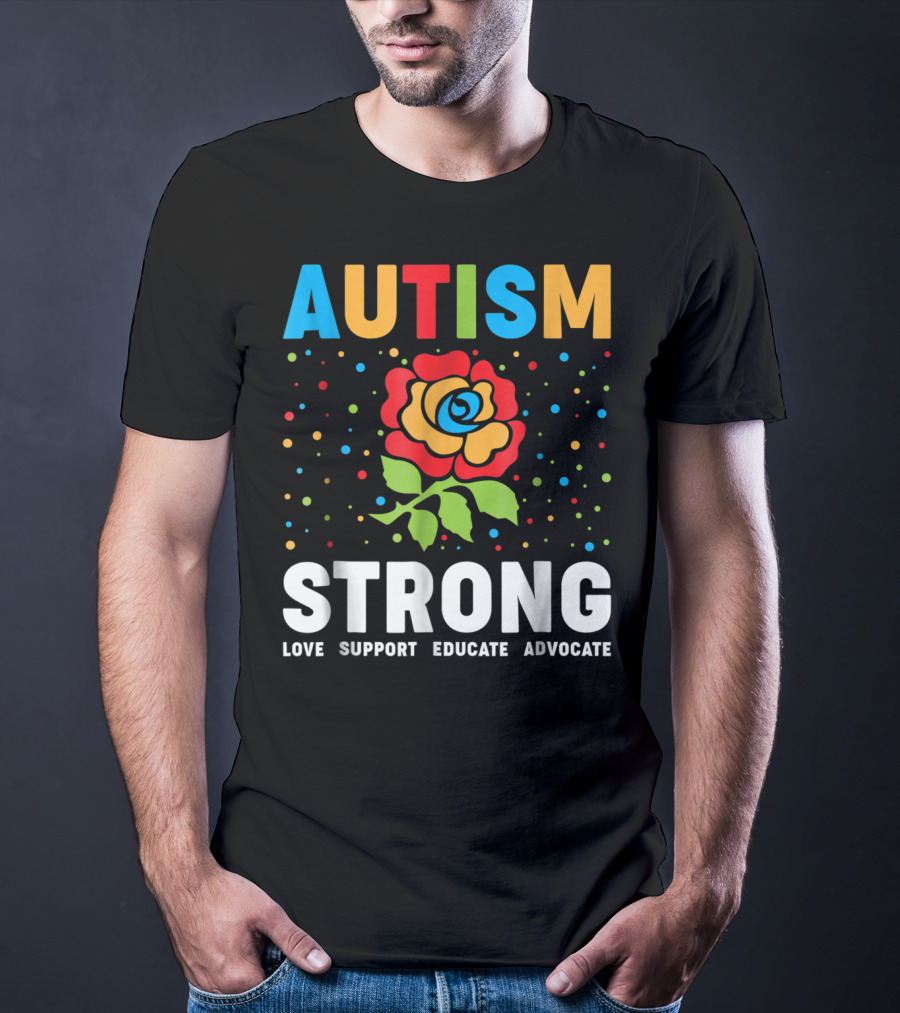 Autism Strong Love Support Educate Advocate Flower T-Shirt