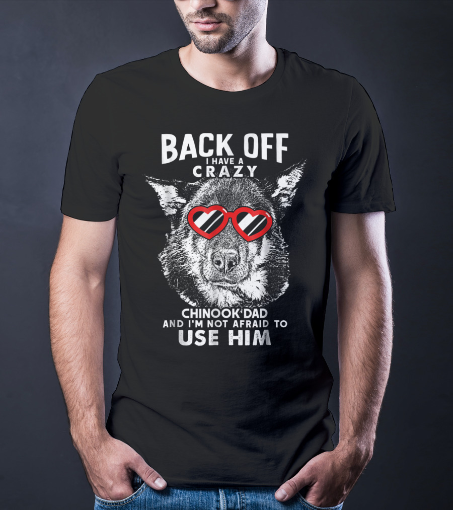 Back Off I Have A Crazy Chinook Dad And I'm Not Afraid To Use Him T-Shirt