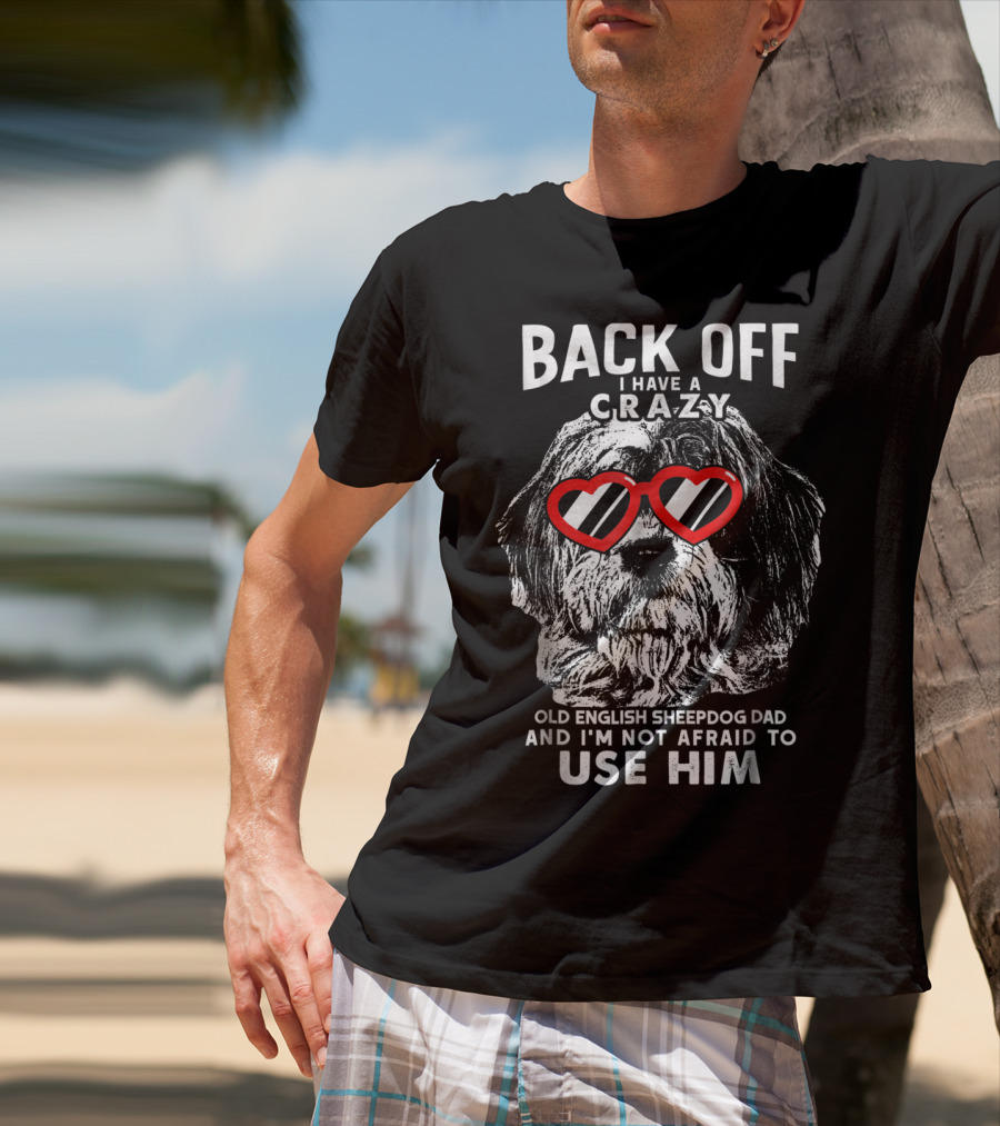 Back Off I Have A Crazy Old English Sheepdog Dad And I'm Not Afraid To Use Him T-Shirt