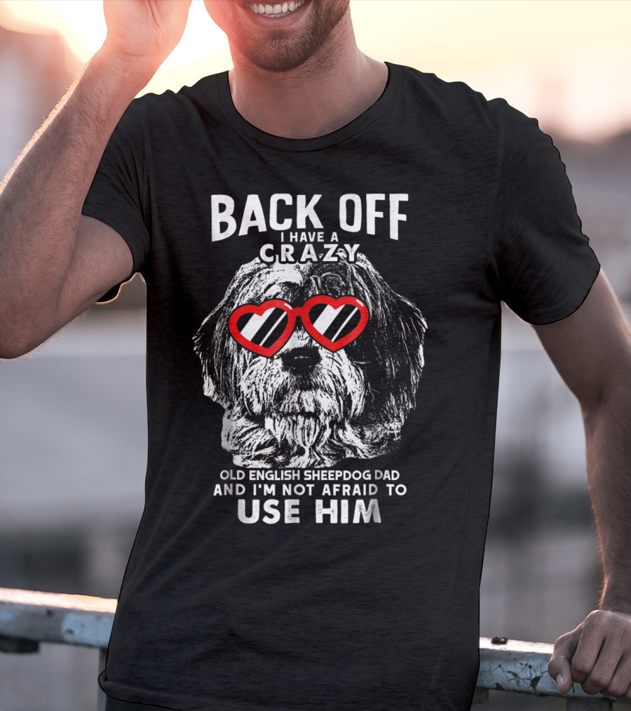 Back Off I Have A Crazy Old English Sheepdog Dad And I'm Not Afraid To Use Him T-Shirt