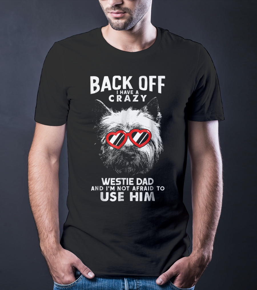 Back Off I Have A Crazy Westie Dad And I'm Not Afraid To Use Him T-Shirt