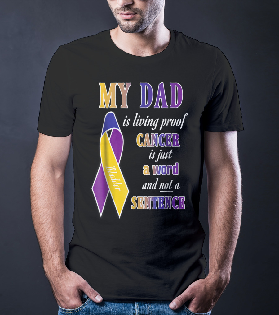 My Dad Is Living Proof Bladder Cancer Is Just A Word And Not A Sentence T-Shirt