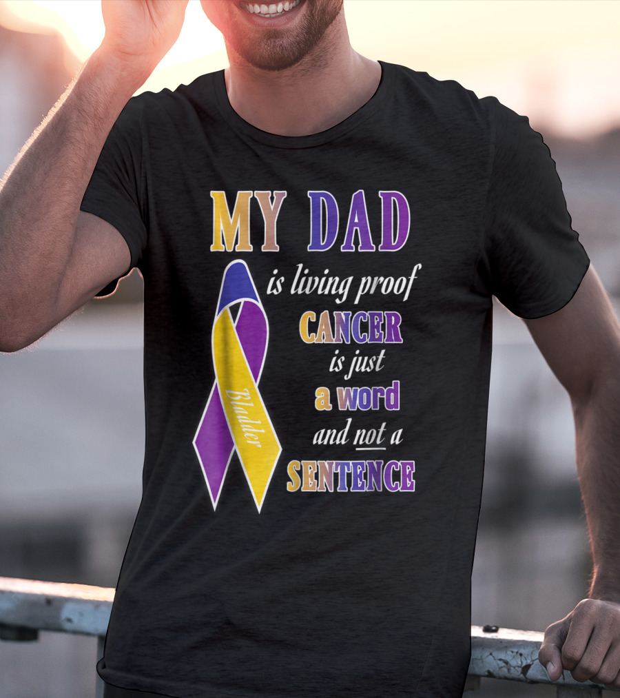 My Dad Is Living Proof Bladder Cancer Is Just A Word And Not A Sentence T-Shirt