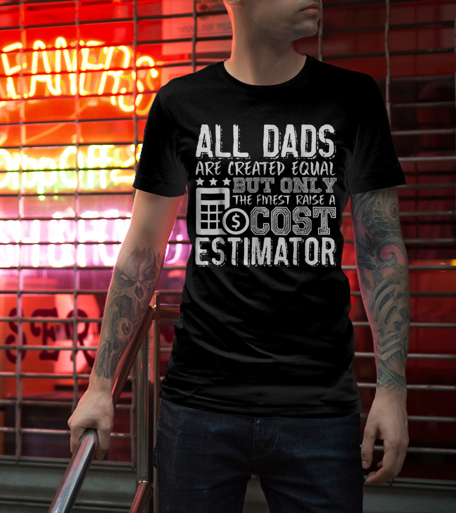All Dads Are Created Equal But Only The Finest Raise A Cost Estimator T-Shirt