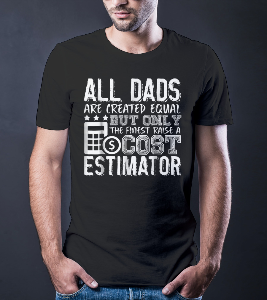 All Dads Are Created Equal But Only The Finest Raise A Cost Estimator T-Shirt