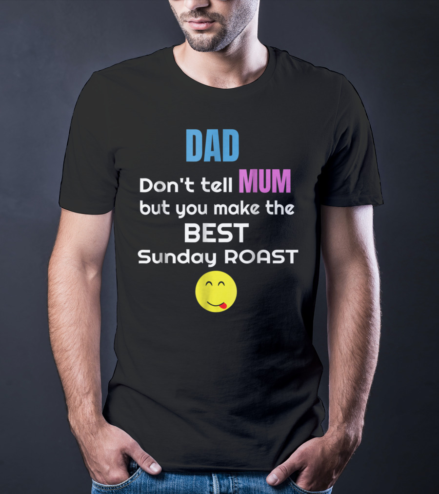 Dad Don't Tell Mum But You Make The Best Sunday Roast Smiley Face T-Shirt