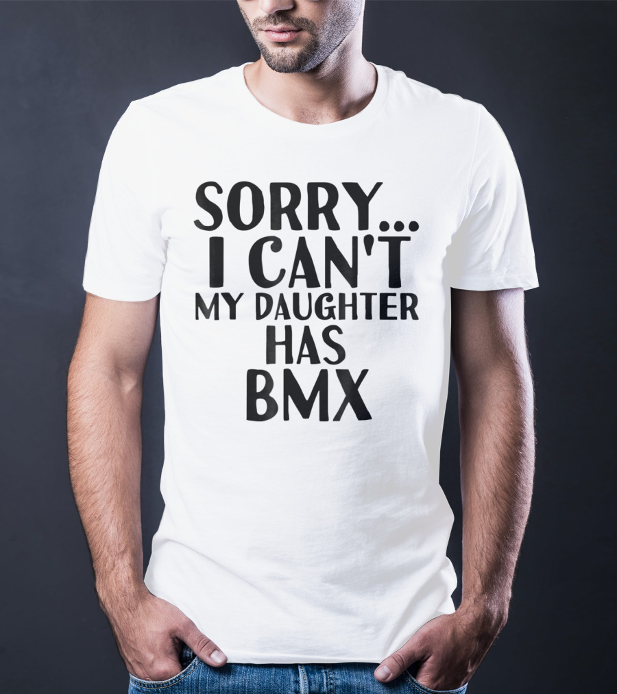 Sorry I Can't My Daughter Has BMX T-Shirt