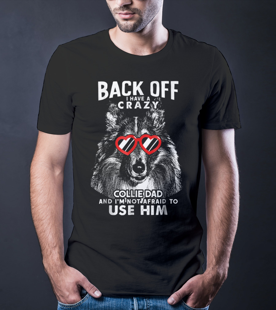 Back Off I Have A Crazy Collie Dad And I'm Not Afraid To Use Him T-Shirt