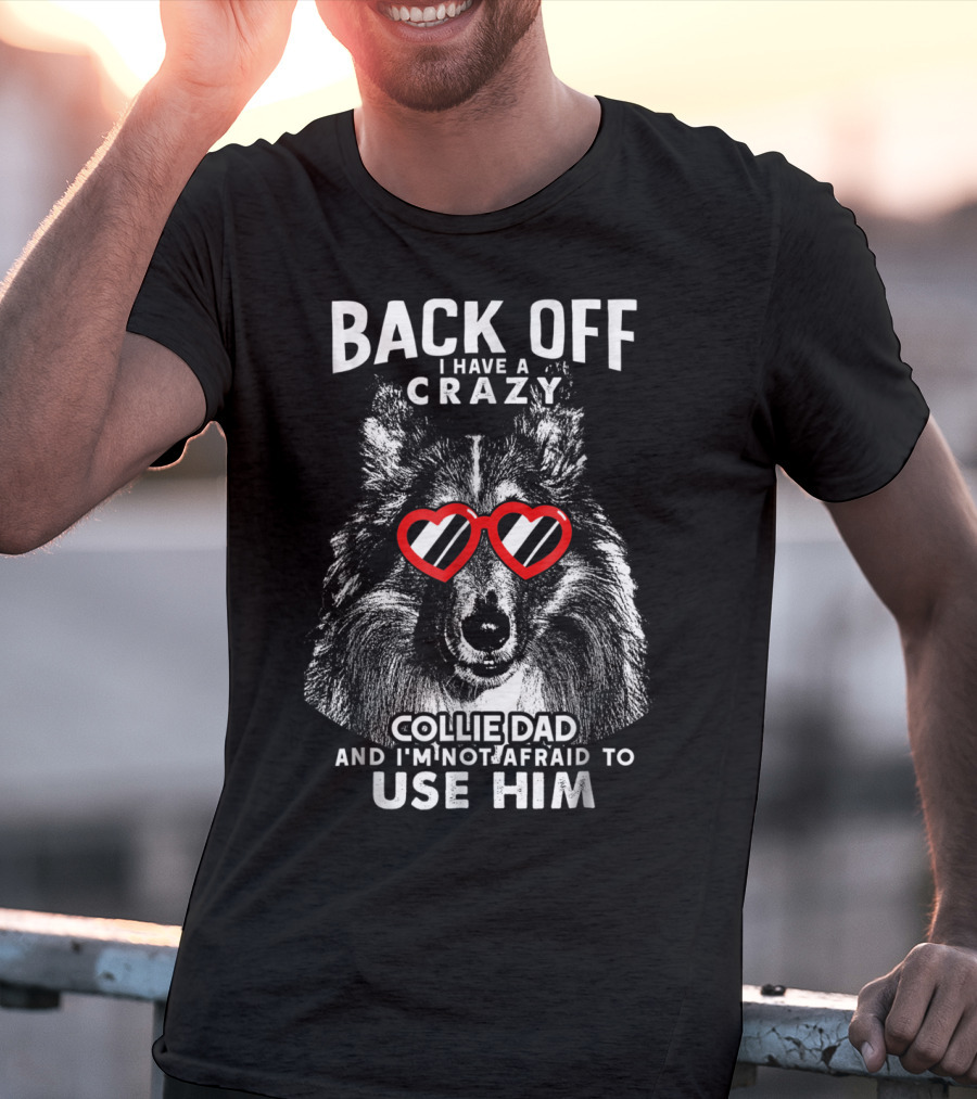 Back Off I Have A Crazy Collie Dad And I'm Not Afraid To Use Him T-Shirt