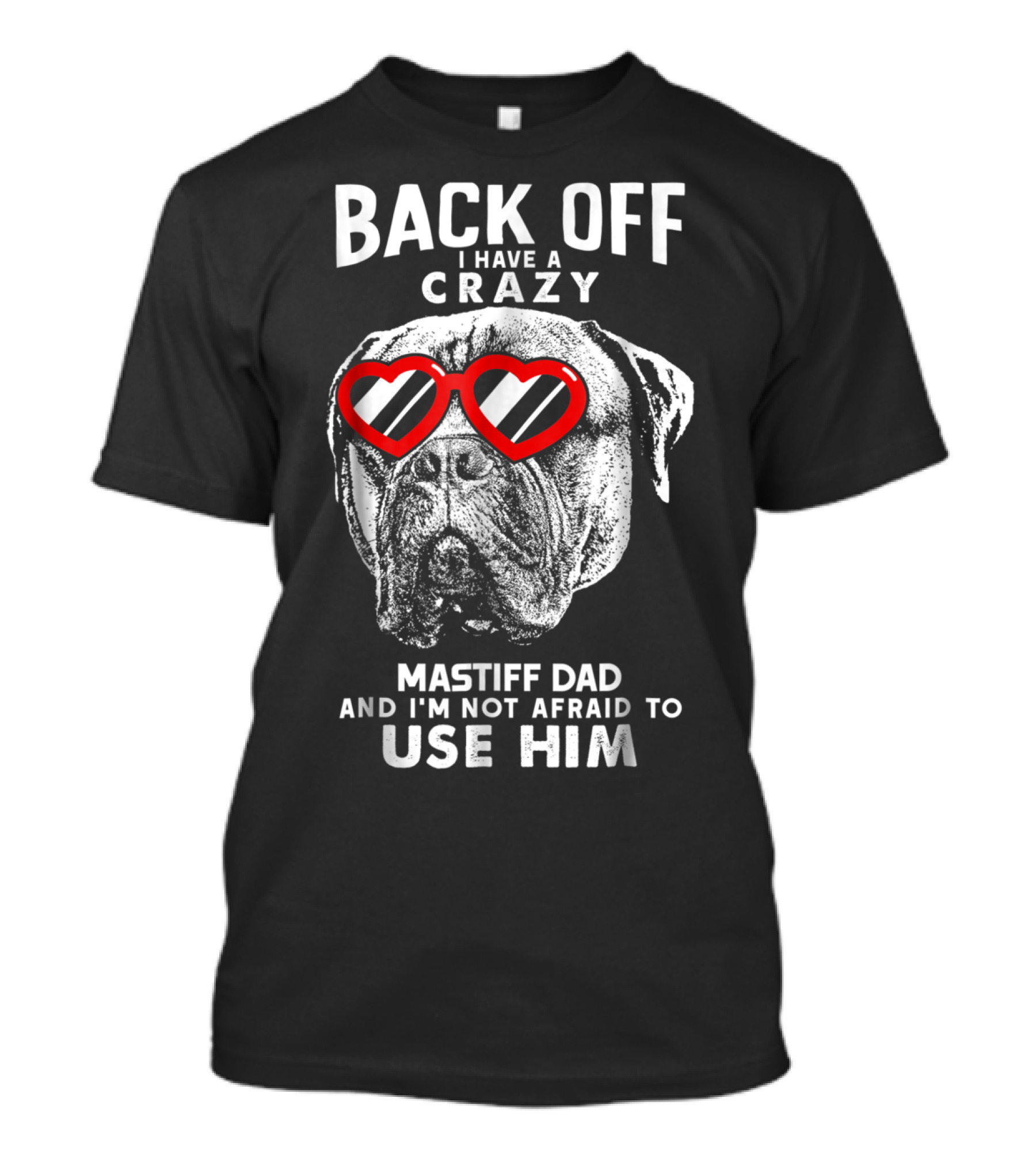 Back Off I Have A Crazy Mastiff Dad And I'm Not Afraid To Use Him T-Shirt