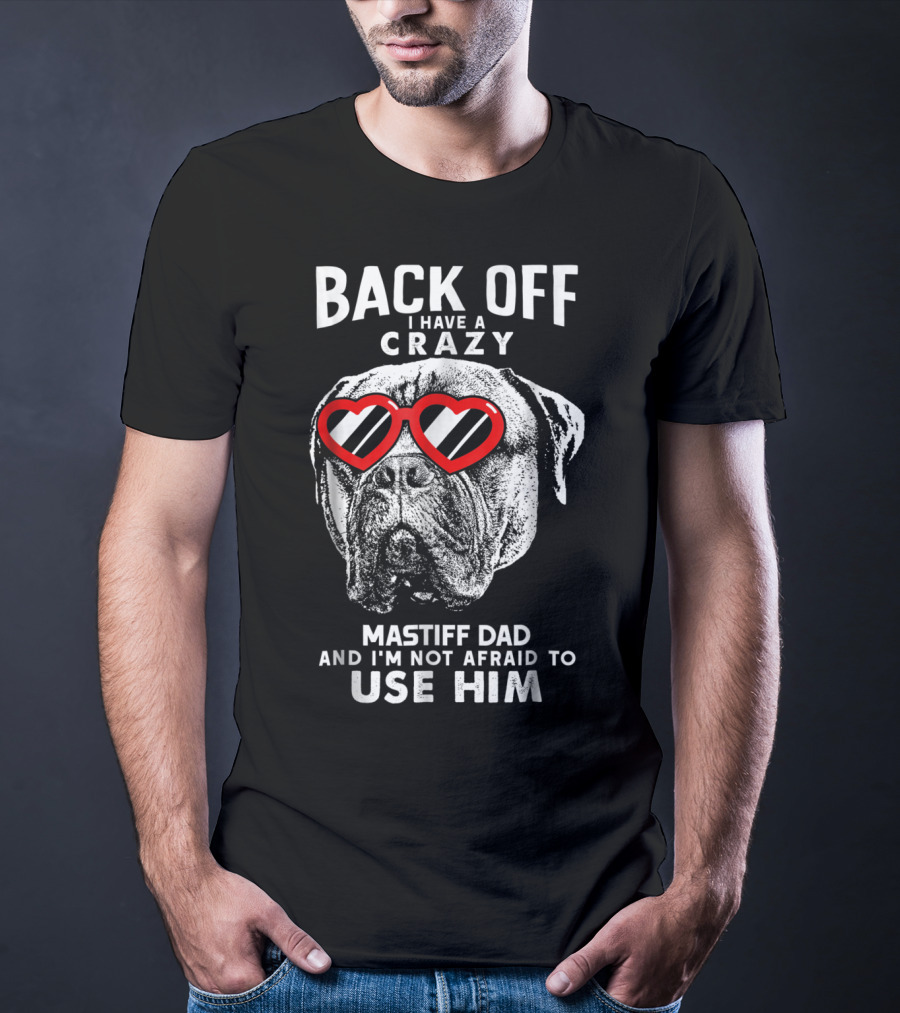 Back Off I Have A Crazy Mastiff Dad And I'm Not Afraid To Use Him T-Shirt
