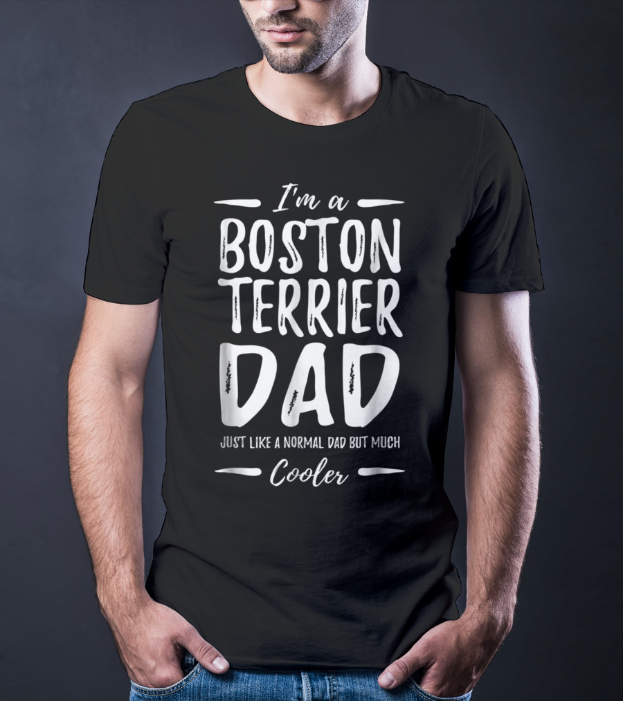 I'm A Boston Terrier Dad Just Like A Normal Dad But Much Cooler T-Shirt