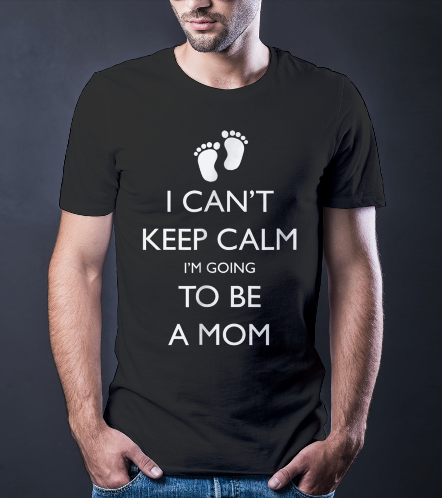I Can't Keep Calm I'm Going To Be A Mom Pregnancy Announcement With Baby Feet T-Shirt