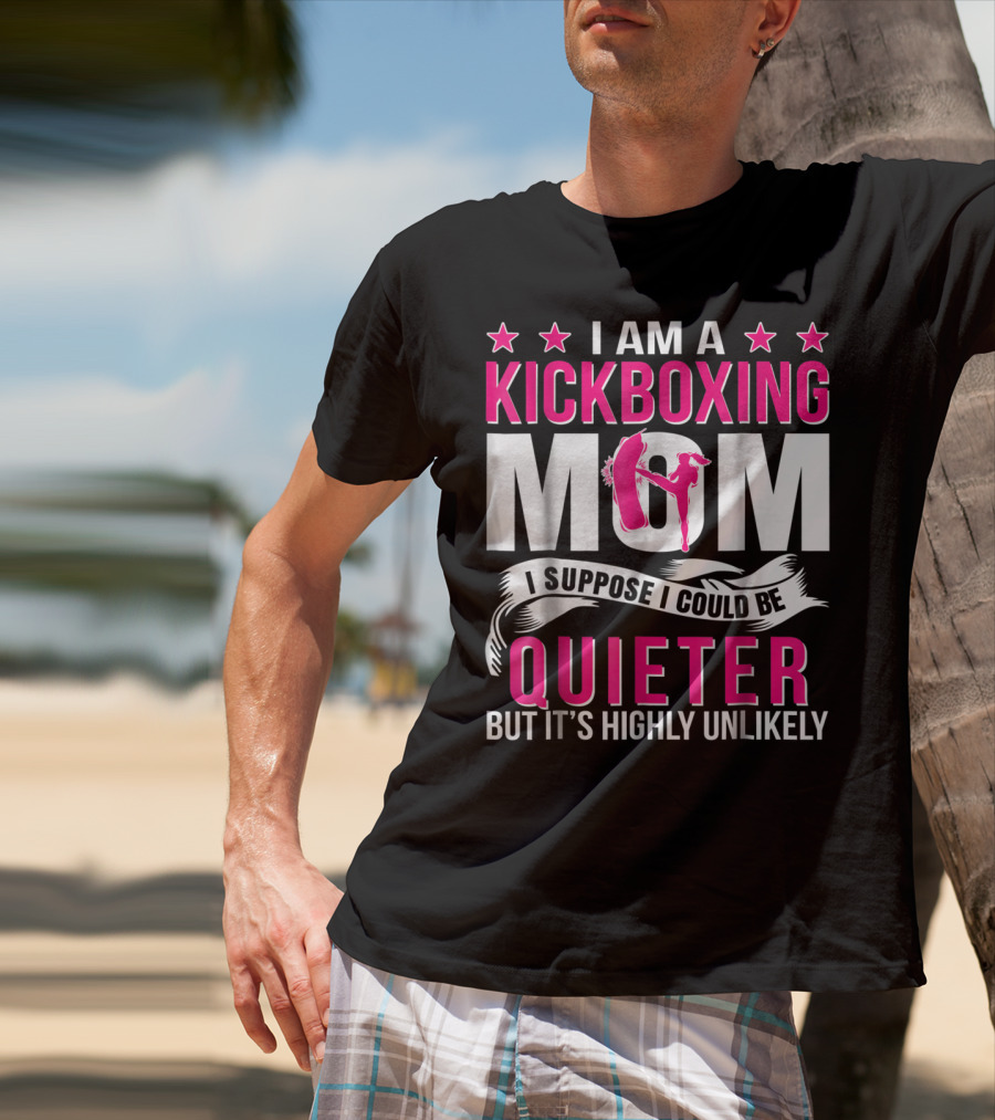 I Am A Kickboxing Mom I Suppose I Could Be Quieter But It's Highly Unlikely T-Shirt