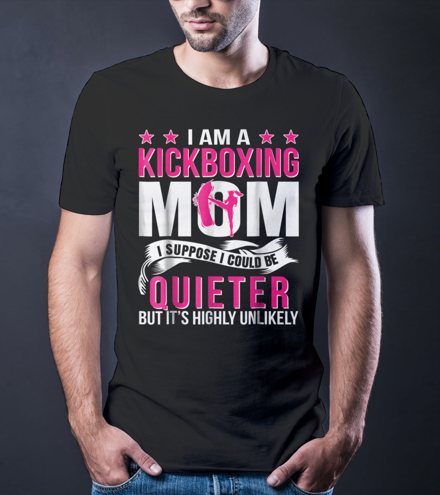 I Am A Kickboxing Mom I Suppose I Could Be Quieter But It's Highly Unlikely T-Shirt
