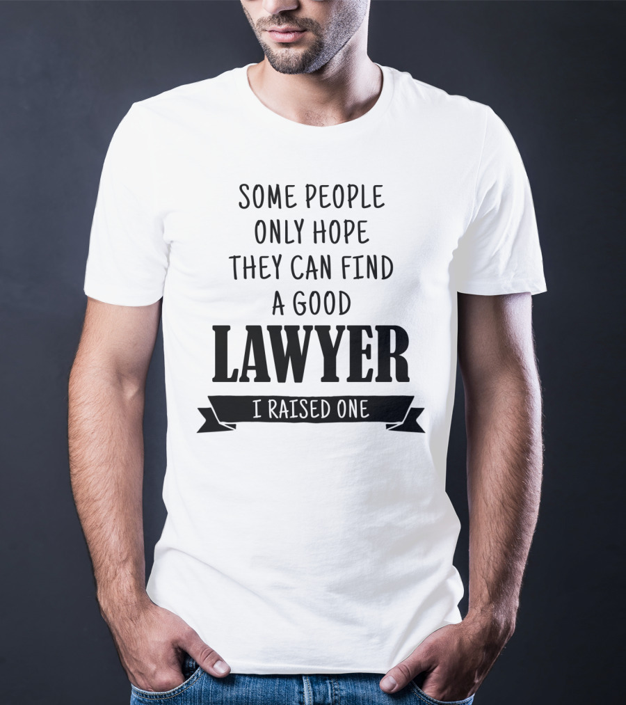 Some People Only Hope They Can Find A Good Lawyer I Raised One T-Shirt