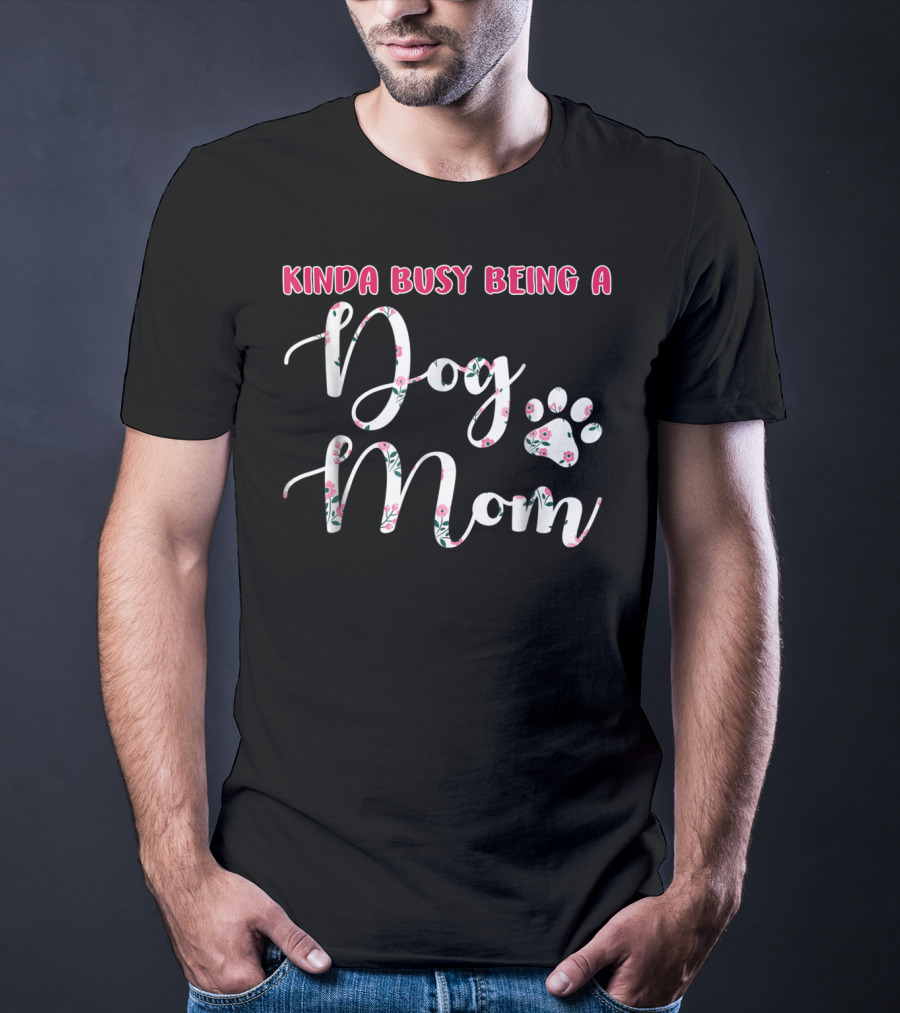 Kinda Busy Being A Dog Mom With Floral Paw Prints T-Shirt