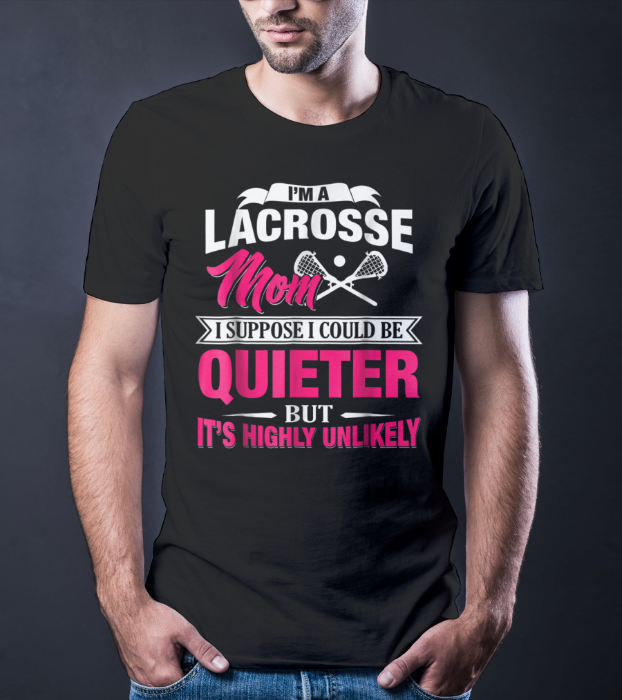 I'm A Lacrosse Mom I Suppose I Could Be Quieter But It's Highly Unlikely T-Shirt