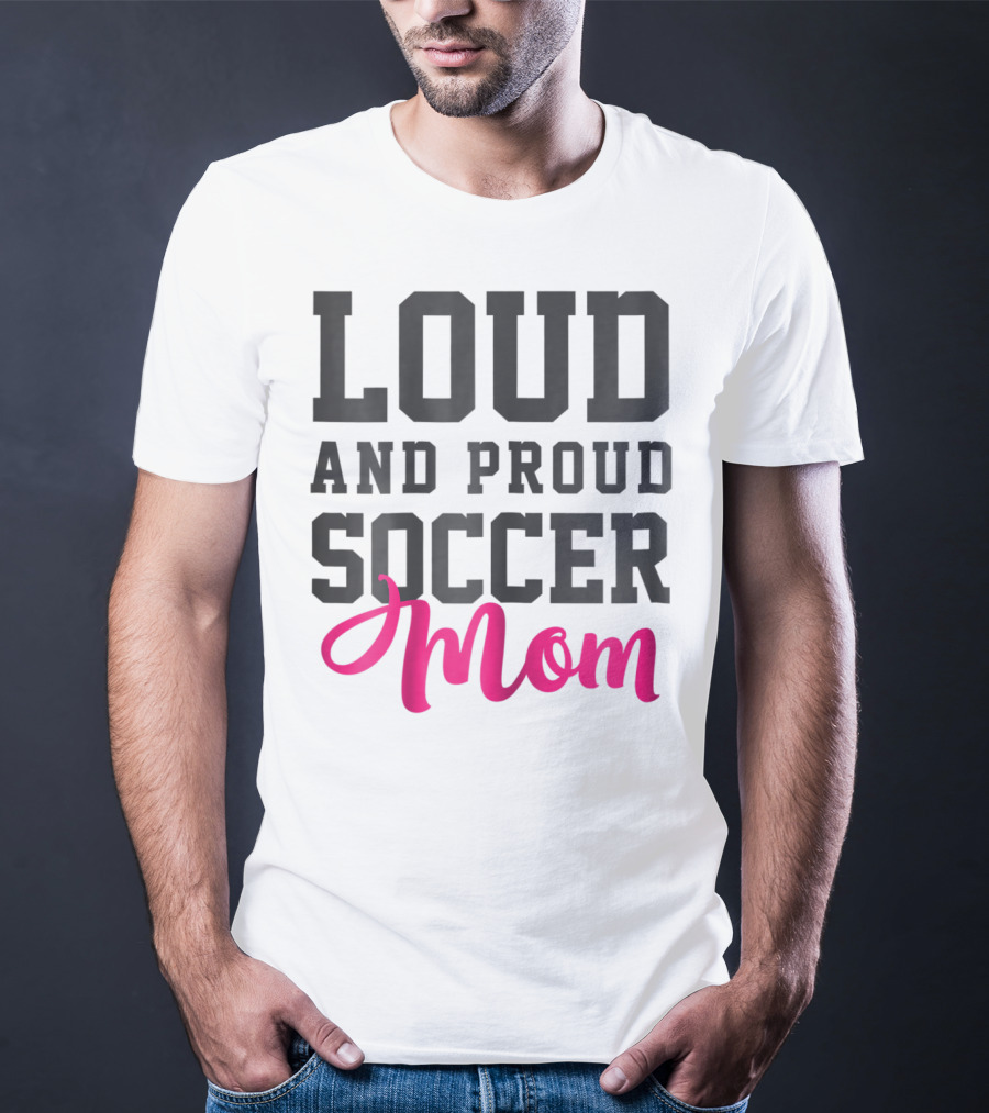 Loud And Proud Soccer Mom T-Shirt